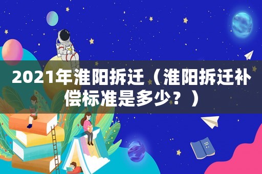 2021年淮陽拆遷（淮陽拆遷補償標準是多少？）
