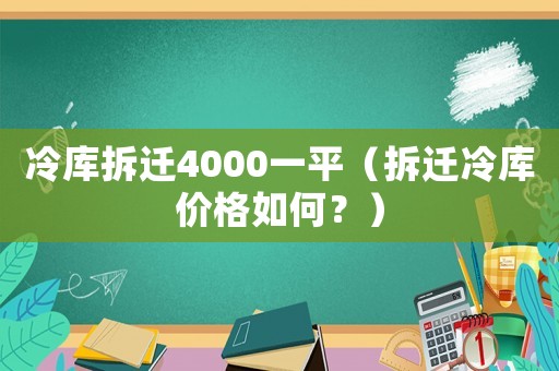 冷庫拆遷4000一平（拆遷冷庫價格如何？）