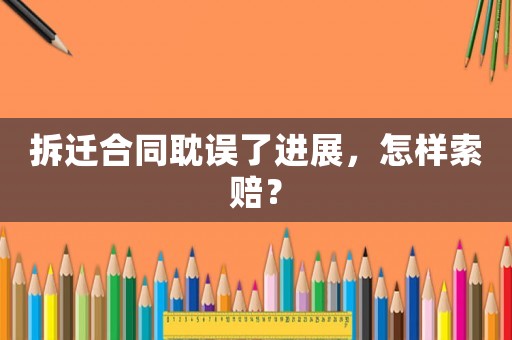 拆遷合同耽誤了進展，怎樣索賠？