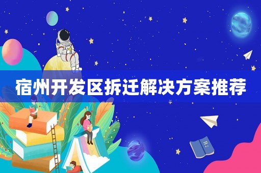宿州開發(fā)區(qū)拆遷解決方案推薦