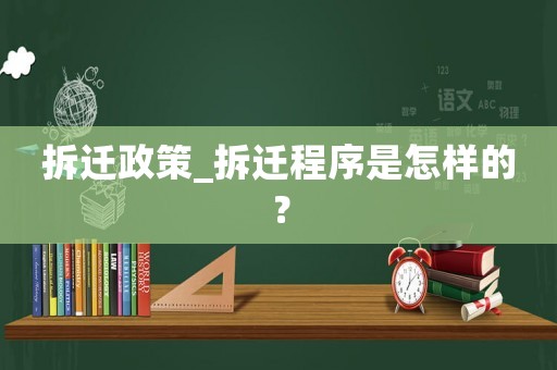 拆遷政策_(dá)拆遷程序是怎樣的？