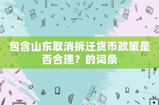 包含山東取消拆遷貨幣政策是否合理？的詞條