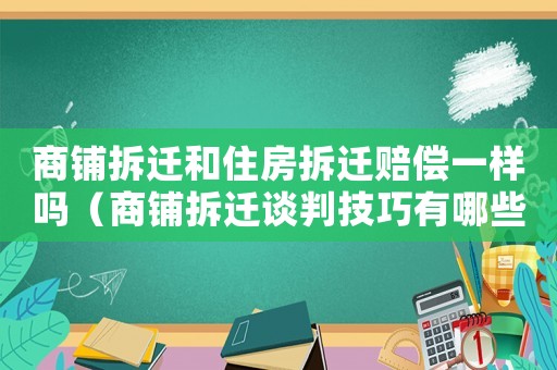 商鋪拆遷和住房拆遷賠償一樣嗎（商鋪拆遷談判技巧有哪些）