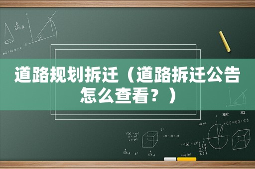 道路規(guī)劃拆遷（道路拆遷公告怎么查看？）