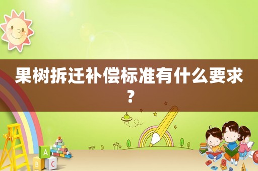 果樹拆遷補(bǔ)償標(biāo)準(zhǔn)有什么要求？