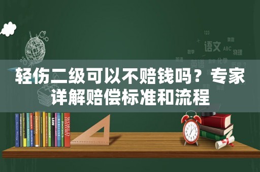 輕傷二級可以不賠錢嗎？專家詳解賠償標準和流程
