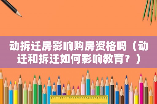 動拆遷房影響購房資格嗎（動遷和拆遷如何影響教育？）