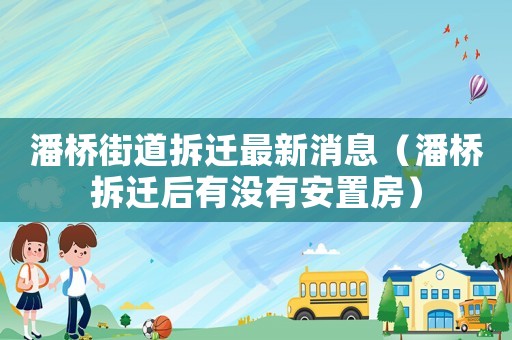 潘橋街道拆遷最新消息（潘橋拆遷后有沒有安置房）