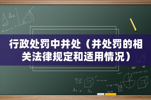 行政處罰中并處（并處罰的相關法律規定和適用情況）