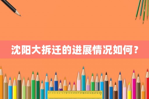沈陽(yáng)大拆遷的進(jìn)展情況如何？