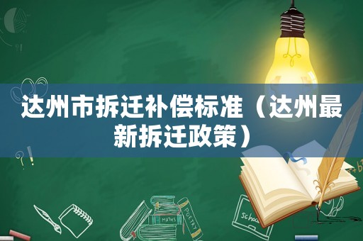 達州市拆遷補償標準（達州最新拆遷政策）