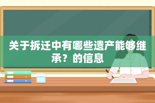 關(guān)于拆遷中有哪些遺產(chǎn)能夠繼承？的信息
