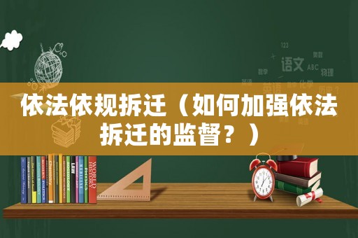 依法依規(guī)拆遷（如何加強(qiáng)依法拆遷的監(jiān)督？）