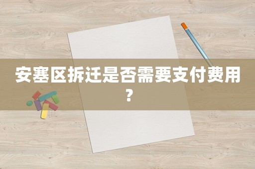 安塞區拆遷是否需要支付費用？