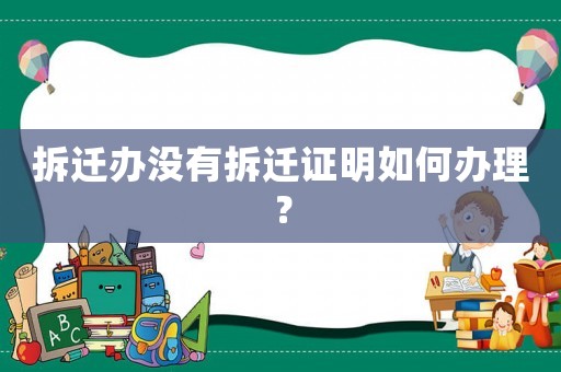 拆遷辦沒有拆遷證明如何辦理？