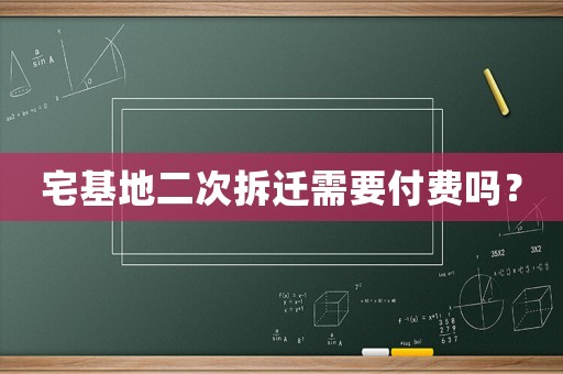 宅基地二次拆遷需要付費嗎？