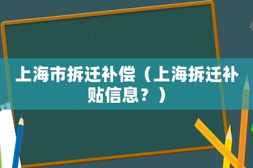 上海市拆遷補(bǔ)償（上海拆遷補(bǔ)貼信息？）