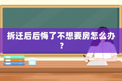 拆遷后后悔了不想要房怎么辦？