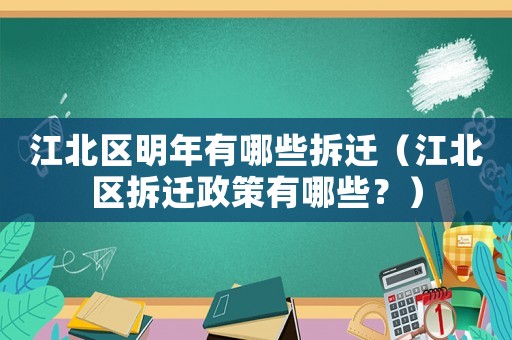 江北區明年有哪些拆遷（江北區拆遷政策有哪些？）
