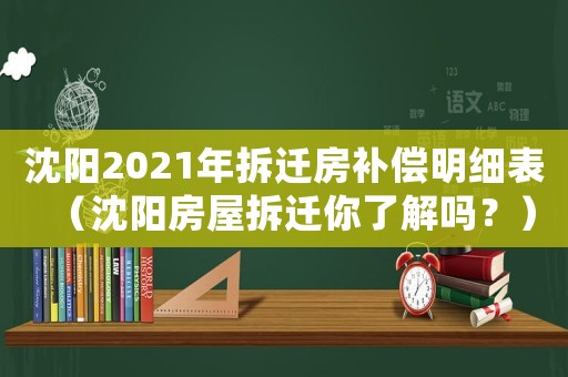 沈陽2021年拆遷房補償明細表（沈陽房屋拆遷你了解嗎？）