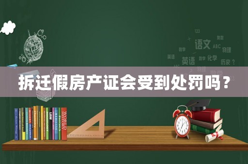拆遷假房產證會受到處罰嗎？