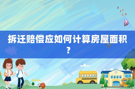 拆遷賠償應如何計算房屋面積？