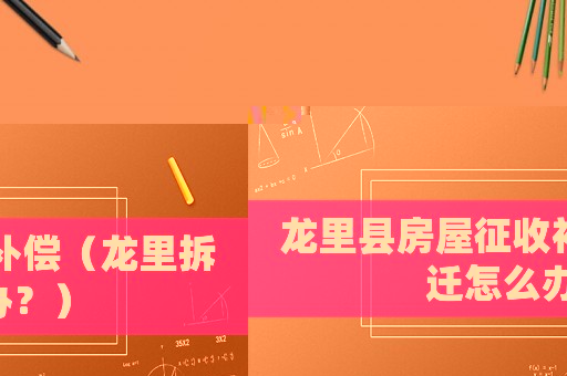 龍里縣房屋征收補償（龍里拆遷怎么辦？）