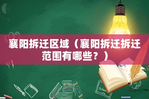 襄陽拆遷區域（襄陽拆遷拆遷范圍有哪些？）