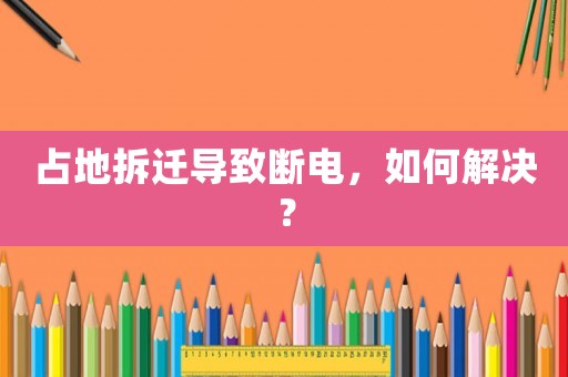 占地拆遷導致斷電，如何解決？