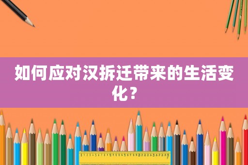 如何應對漢拆遷帶來的生活變化？