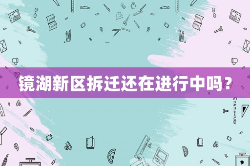 鏡湖新區拆遷還在進行中嗎？