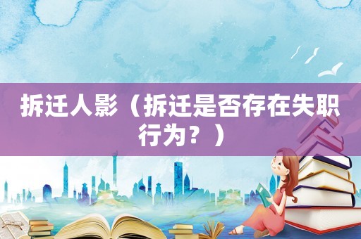 拆遷人影（拆遷是否存在失職行為？）