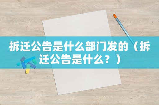 拆遷公告是什么部門(mén)發(fā)的（拆遷公告是什么？）