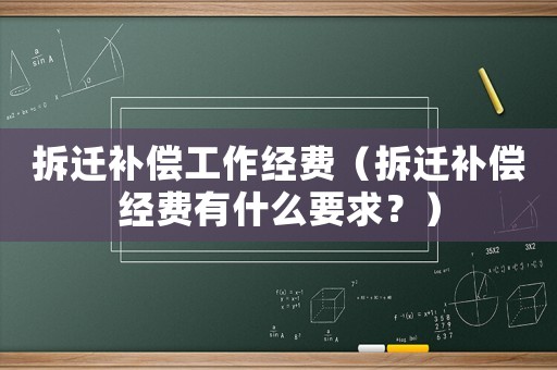 拆遷補償工作經費（拆遷補償經費有什么要求？）