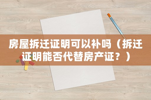 房屋拆遷證明可以補(bǔ)嗎（拆遷證明能否代替房產(chǎn)證？）