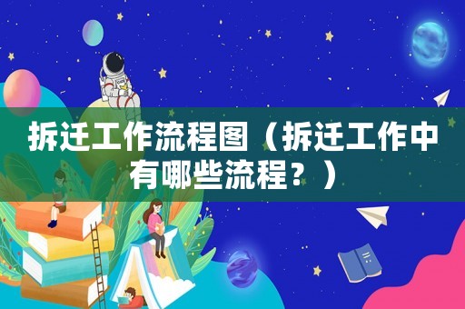 拆遷工作流程圖（拆遷工作中有哪些流程？）