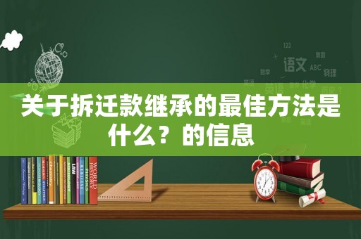 關于拆遷款繼承的最佳方法是什么？的信息