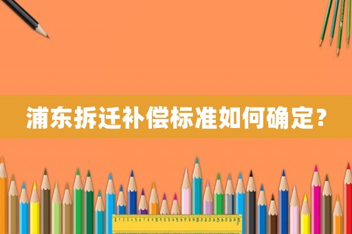 浦東拆遷補償標準如何確定？