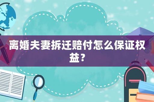離婚夫妻拆遷賠付怎么保證權(quán)益？