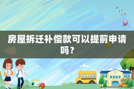 房屋拆遷補(bǔ)償款可以提前申請(qǐng)嗎？