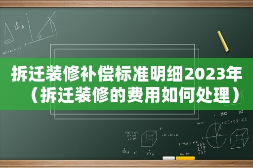 拆遷裝修補(bǔ)償標(biāo)準(zhǔn)明細(xì)2023年（拆遷裝修的費(fèi)用如何處理）