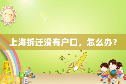 上海拆遷沒有戶口，怎么辦？