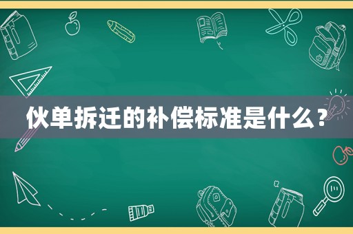 伙單拆遷的補(bǔ)償標(biāo)準(zhǔn)是什么？