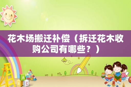 花木場搬遷補償（拆遷花木收購公司有哪些？）