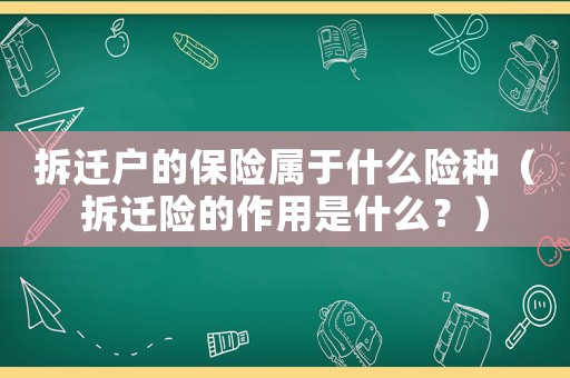 拆遷戶的保險屬于什么險種（拆遷險的作用是什么？）