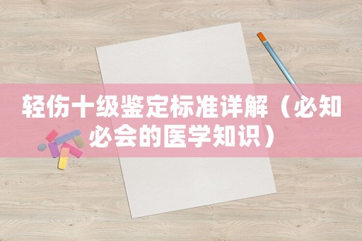 輕傷十級(jí)鑒定標(biāo)準(zhǔn)詳解（必知必會(huì)的醫(yī)學(xué)知識(shí)）