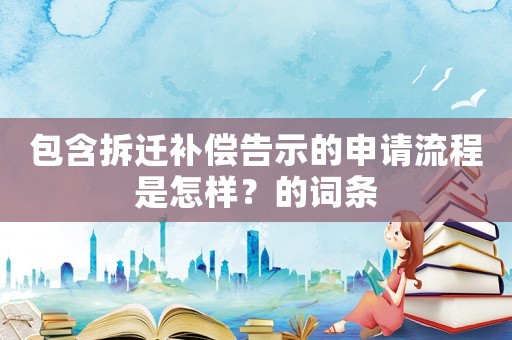 包含拆遷補(bǔ)償告示的申請(qǐng)流程是怎樣？的詞條