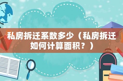 私房拆遷系數多少（私房拆遷如何計算面積？）