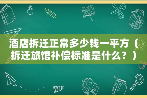 酒店拆遷正常多少錢一平方（拆遷旅館補償標準是什么？）