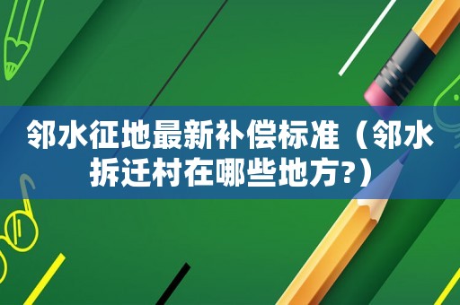鄰水征地最新補償標準（鄰水拆遷村在哪些地方?）